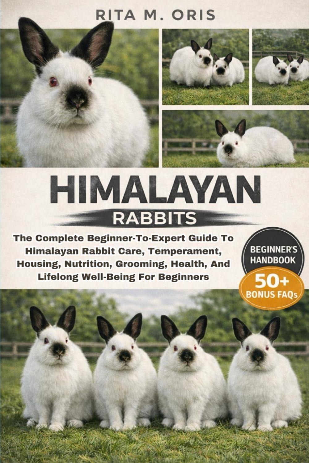 HIMALAYAN RABBITS: The Complete Beginner-To-Expert Guide To Himalayan Rabbit Care, Temperament, Housing, Nutrition, Grooming, Health, And Lifelong Well-Being For Beginners