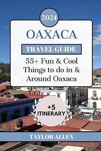 OAXACA TRAVEL GUIDE 2024: 55+ Fun Things to Do in and Around Oaxaca (The Intrepid Adventurer)