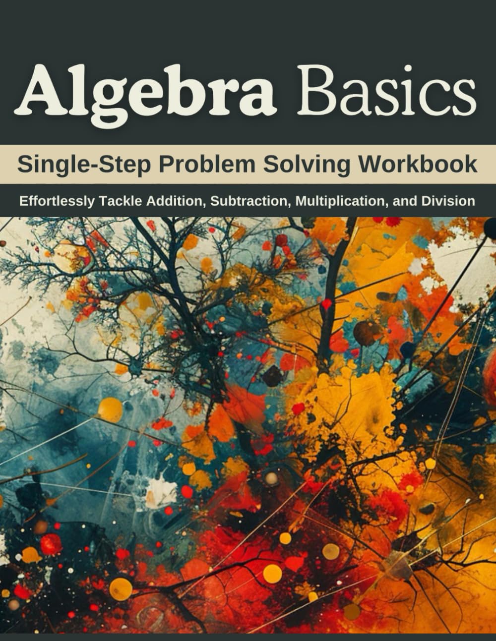 Algebra Basics: Single-Step Problem Solving Workbook: Effortlessly Tackle Addition, Subtraction, Multiplication, and Division
