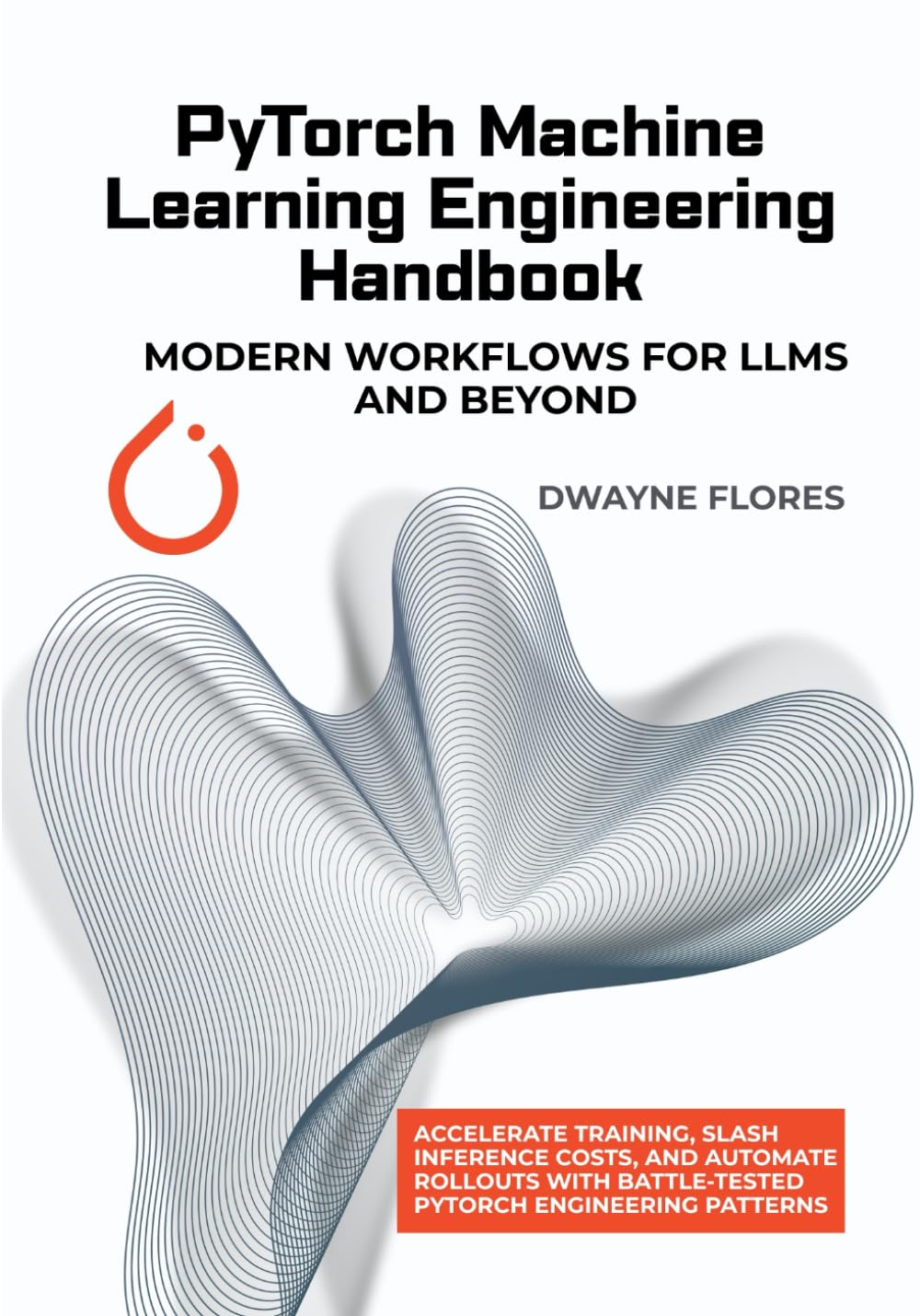 PyTorch Machine Learning Engineering Handbook: Modern Workflows for LLMs and Beyond (Machine Learning Mastery Toolkit)