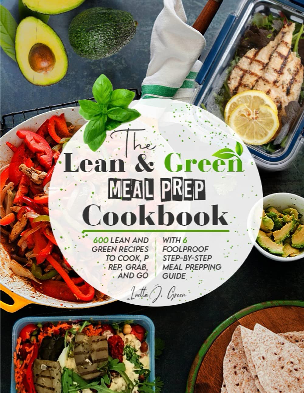 The Lean and Green Meal Prep Cookbook: 600 Lean and Green Recipes to Cook, Prep, Grab, and Go