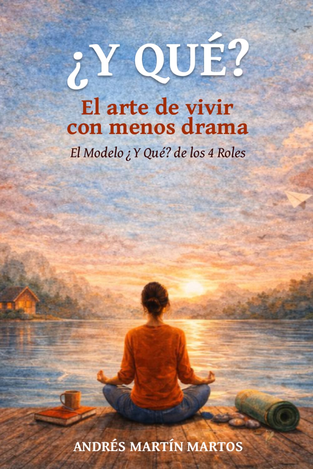 ¿Y QUÉ? El arte de vivir con menos drama: El modelo ¿Y QUÉ? de los 4 Roles