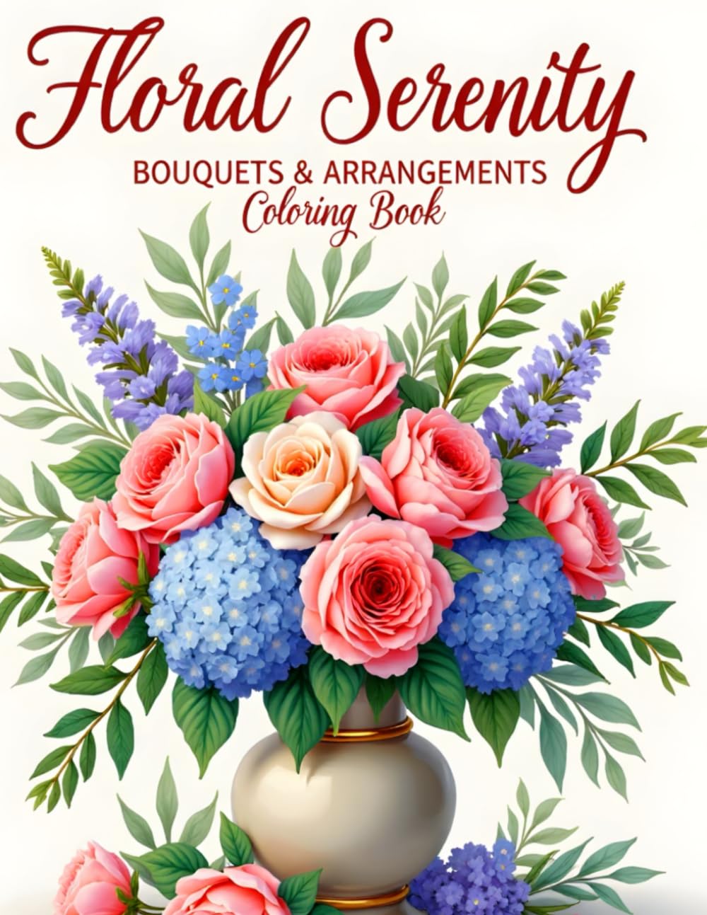 Floral Serenity: Bouquets & Arrangements Coloring Book: Elegant Floral Bouquet and Arrangement Designs for Adult Coloring, Relaxation, and Mindful ... (Floral Serenity Series Adult Coloring Books)