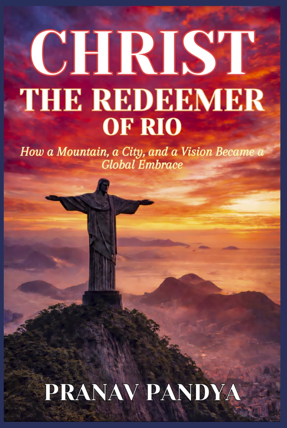 CHRIST THE REDEEMER OF RIO How a Mountain, a City, and a Vision Became a Global Embrace