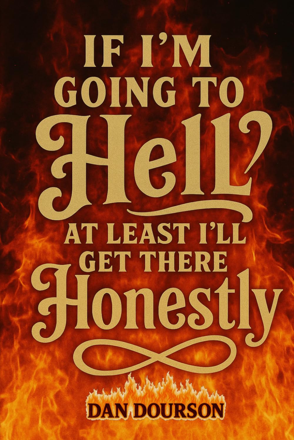 If I Am Going to Hell, At Least I Will Get There Honestly