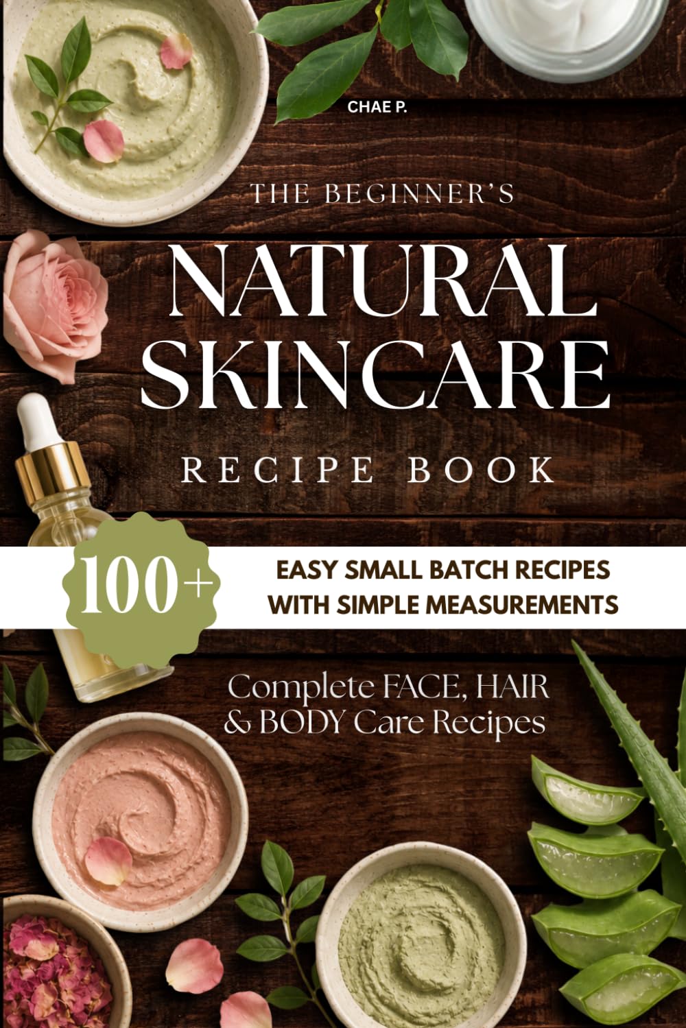 The Beginner's Natural Skincare Recipe Book: 100+ Easy Small Batch Recipes with Simple Measurements for Face, Body & Hair