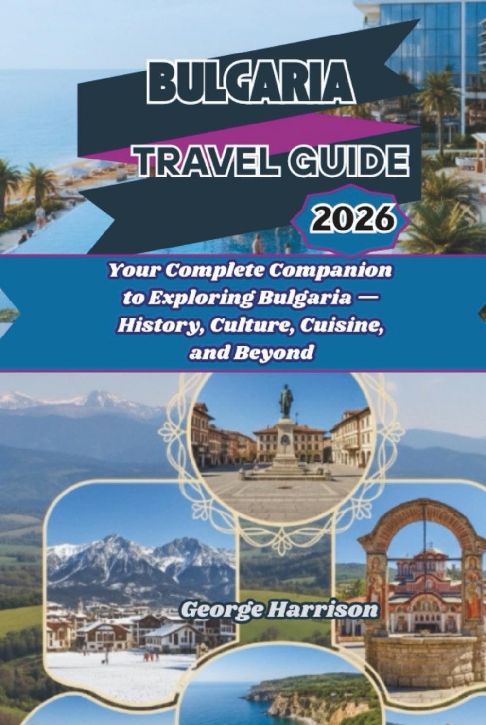 Bulgaria Travel Guide 2026: Your Complete Companion to Exploring Bulgaria — History, Culture, Cuisine, and Beyond