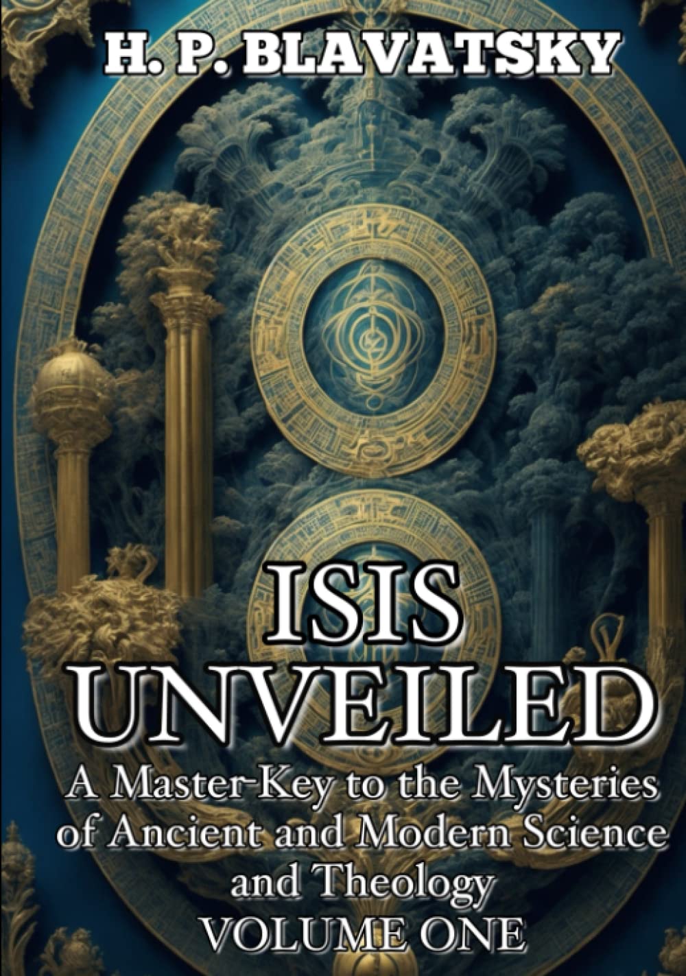 Isis Unveiled Volume 1 Annotated: A Master-Key to the Mysteries of Ancient and Modern Science and Theology