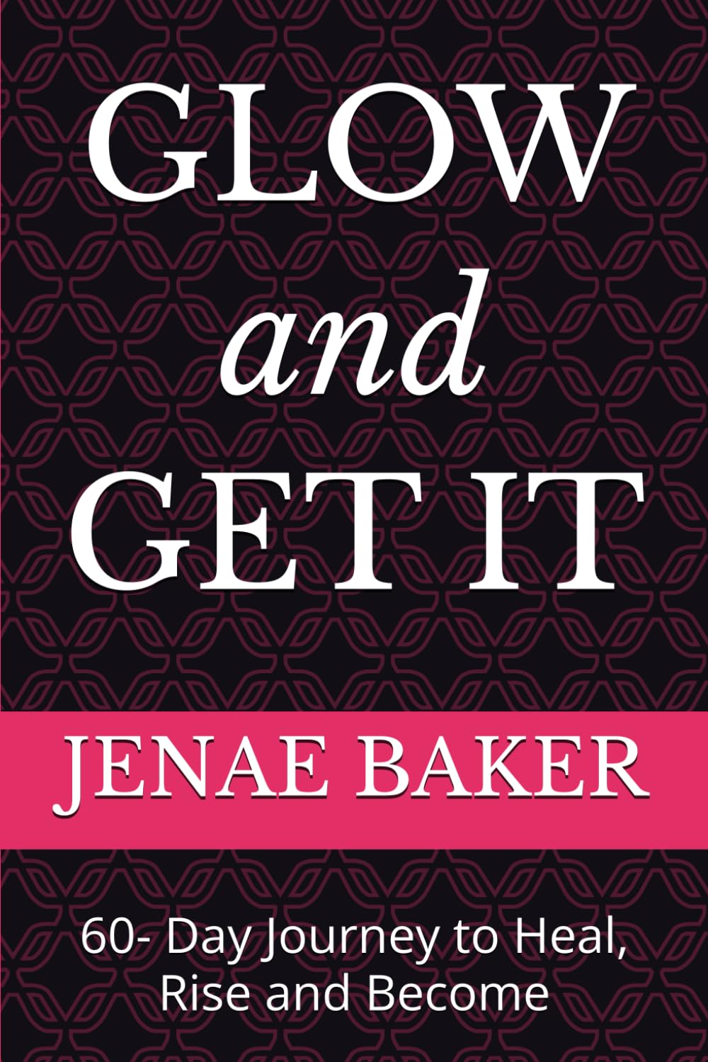 GLOW and GET IT: 60- Day Journey to Heal, Rise and Become