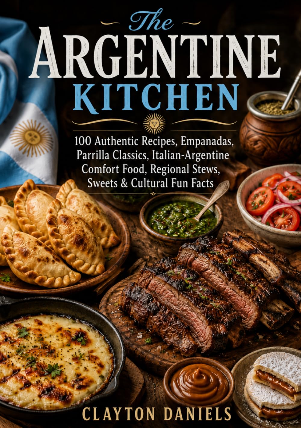 The Argentine Kitchen: 100 Authentic Recipes, Parrilla Classics, Empanadas, Italian-Argentine Comfort Food, Regional Stews, Sweets & Cultural Fun Facts (The Latin American Country Kitchen Series)