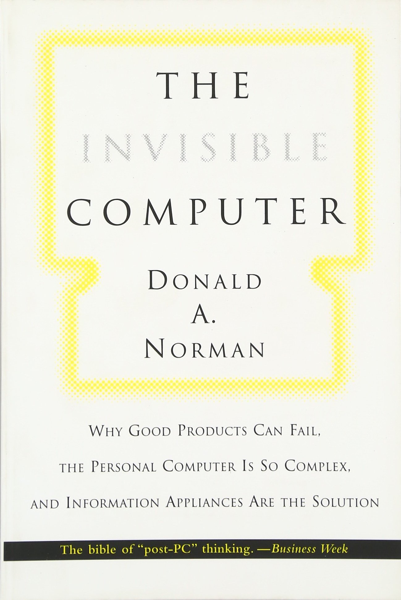 The Invisible Computer (MIT Press): Why Good Products Can Fail, the Personal Computer Is So Complex, and Information Appliances Are the Solution