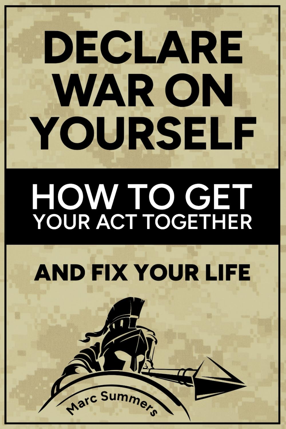 Declare War on Yourself: How to Get Your Act Together and Fix Your Life