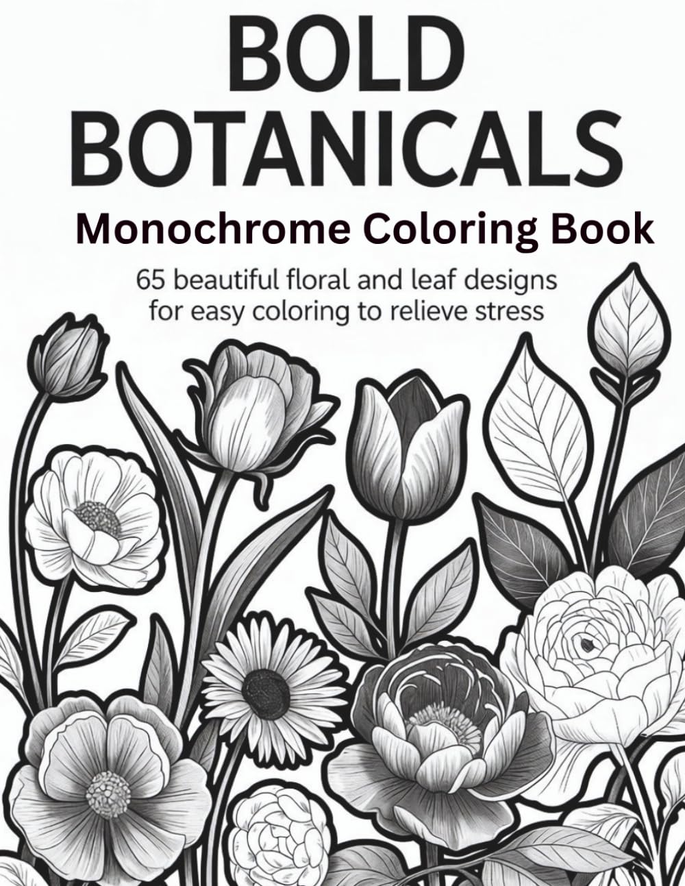 Bold Botanicals Monochrome Coloring Book: 65 Beautiful Floral and Leaf Designs For Easy Coloring To Relieve Stress
