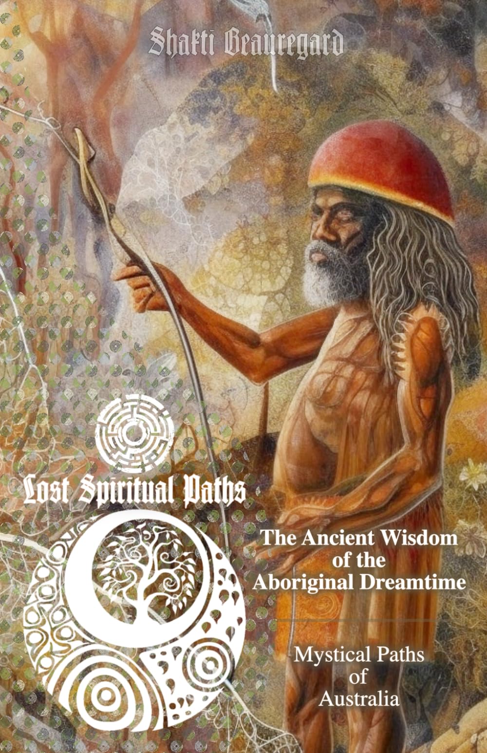 The Ancient Wisdom of the Aboriginal Dreamtime: Mystical Paths of Australia: 2 (Lost Spiritual Paths)