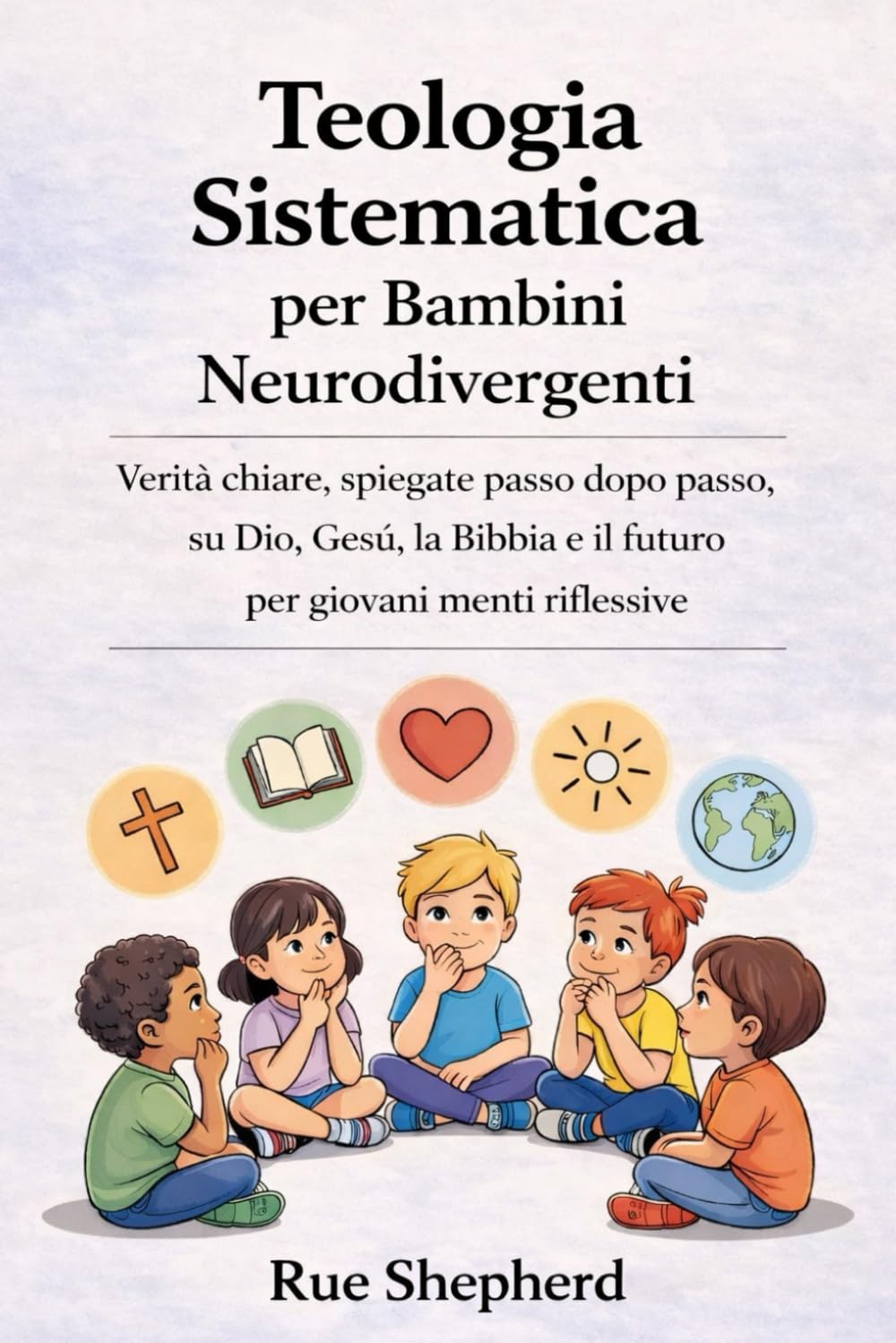 Teologia Sistematica per Bambini Neurodivergenti: Verità chiare, spiegate passo dopo passo, su Dio, Gesù, la Bibbia e il futuro per giovani menti riflessive