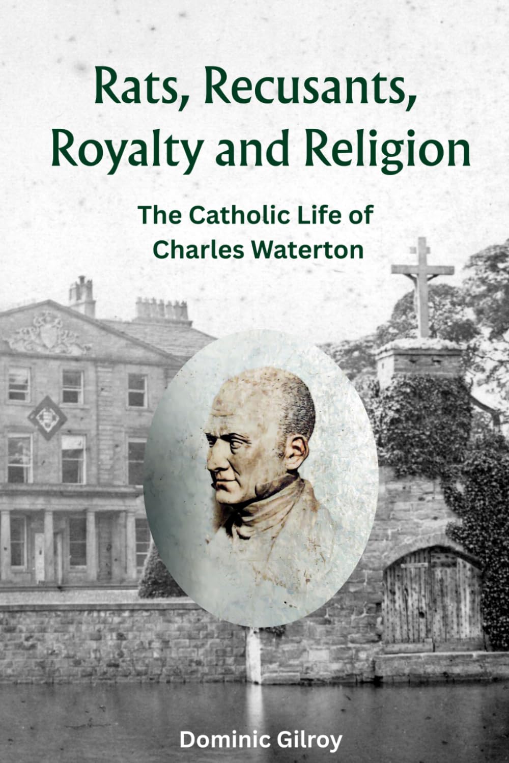 Rats, Recusants, Royalty and Religion: The Catholic Life of Charles Waterton (History of St. Austin's Wakefield)