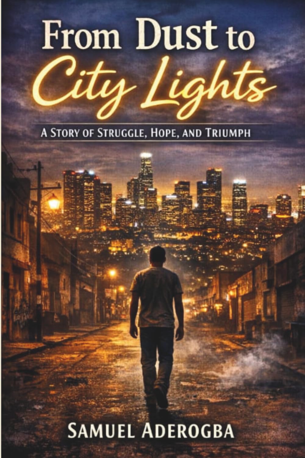 From Dust to City Lights: A Story Of Struggle, Hope, And, Triumph