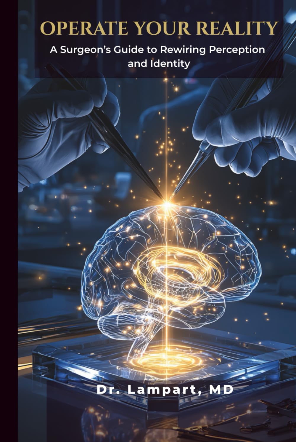 OPERATE YOUR REALITY: A Surgeon’s Guide to Rewiring Perception and Identity