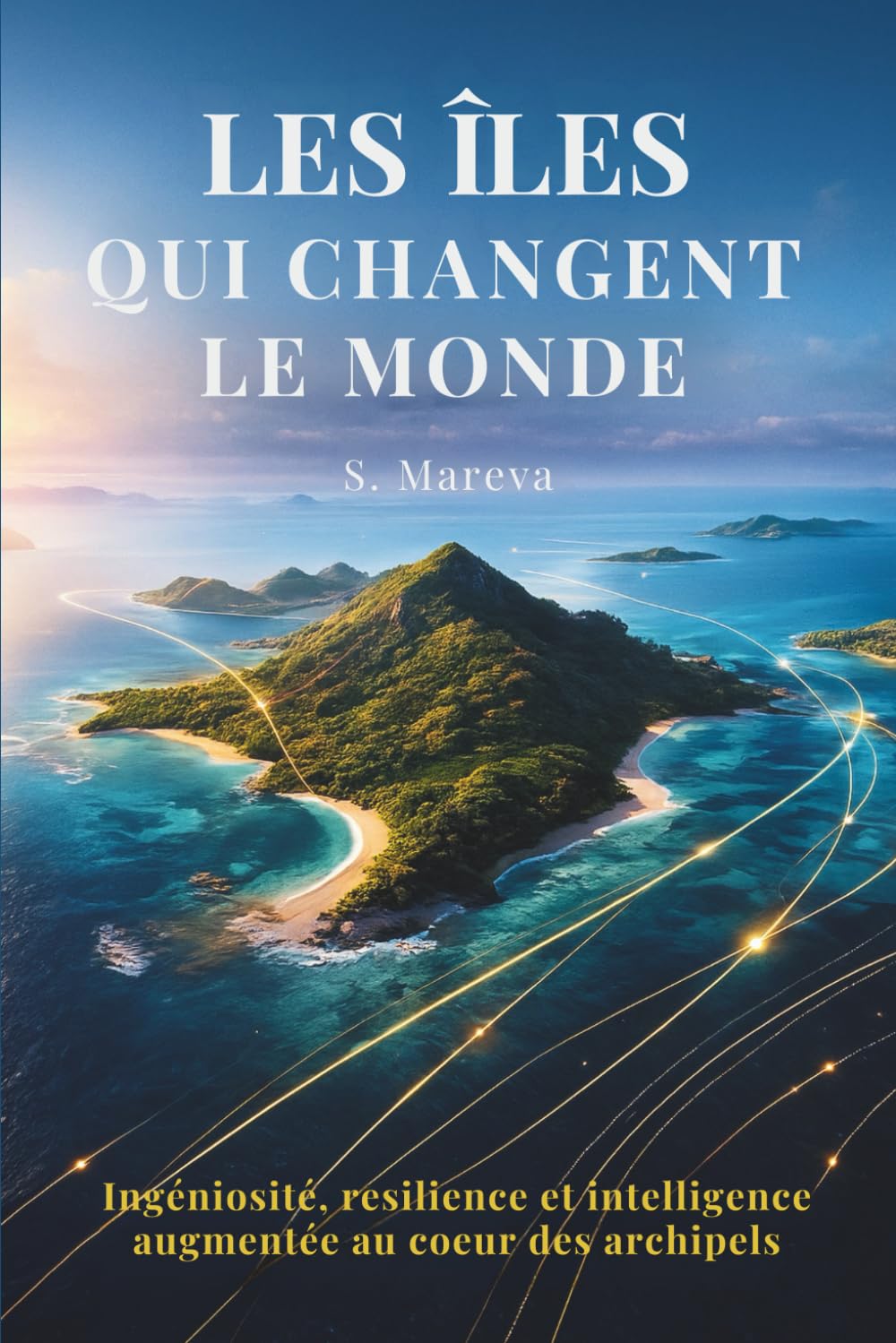 LES ÎLES QUI CHANGENT LE MONDE: Ingéniosité, résilience et intelligence augmentée au cœur des archipels