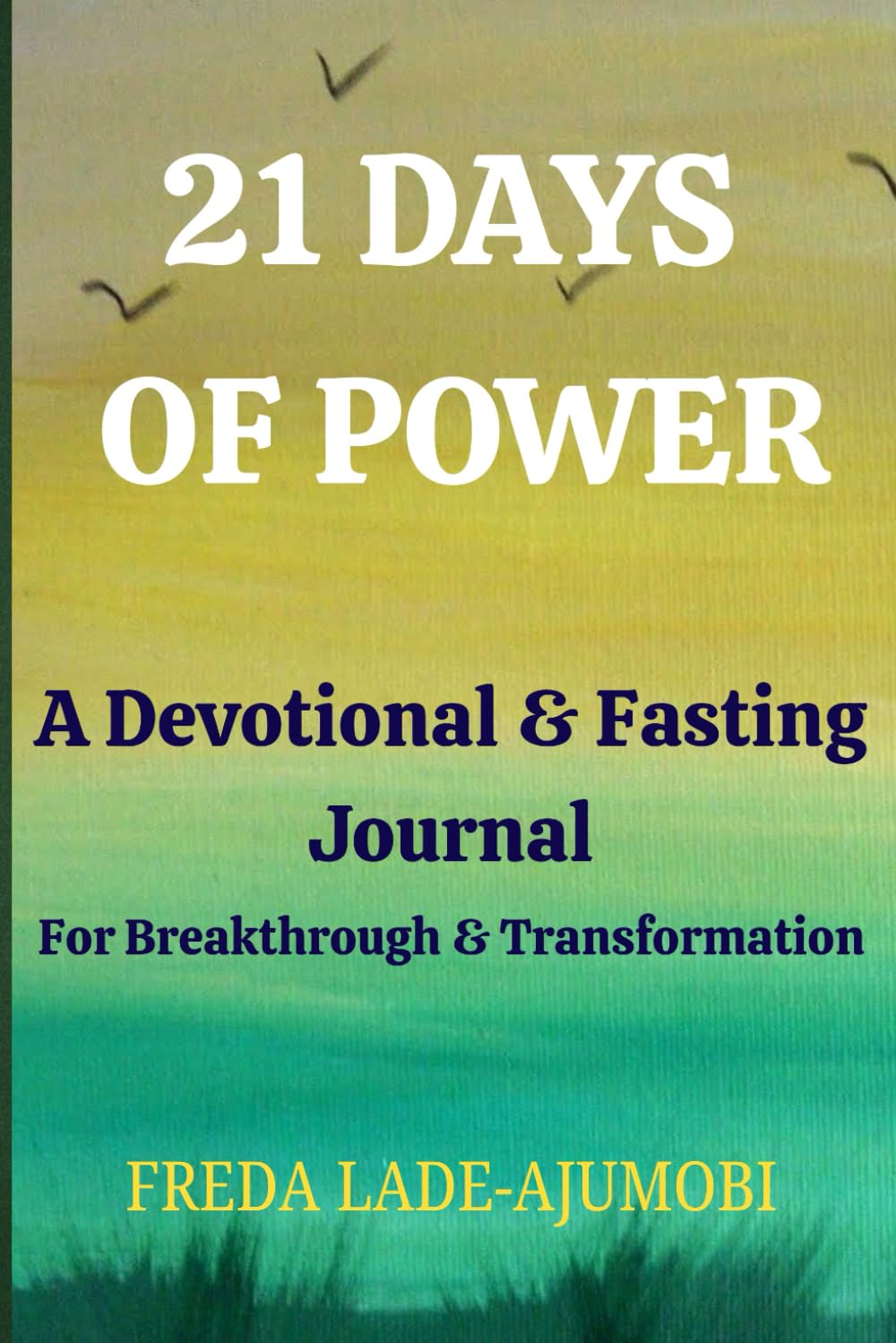 21 DAYS OF POWER: A Devotional & Fasting Journal For Breakthrough and Transformation