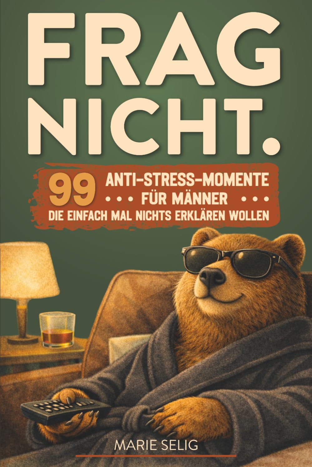 Frag Nicht.: 99 Anti-Stress-Momente für Männer, die einfach mal nichts erklären wollen: 99 Anti-Stress-Momente für Männer, die einfach mal nichts ... | Das Geschenkbuch für gestresste Männer
