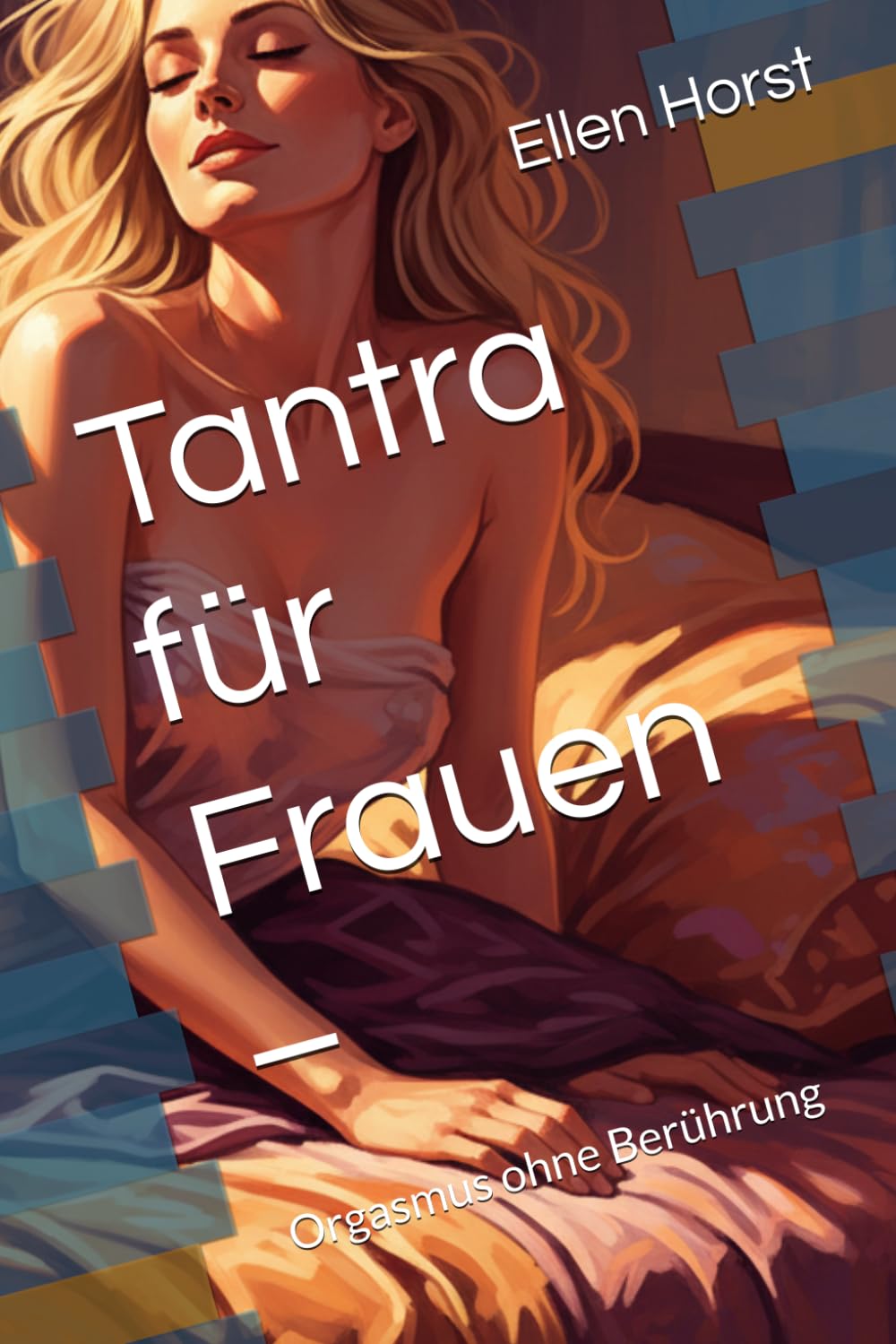 Tantra für Frauen – Orgasmus ohne Berührung (Tantrischer unberührter Orgasmus: Die Kraft weiblicher Sexualität)