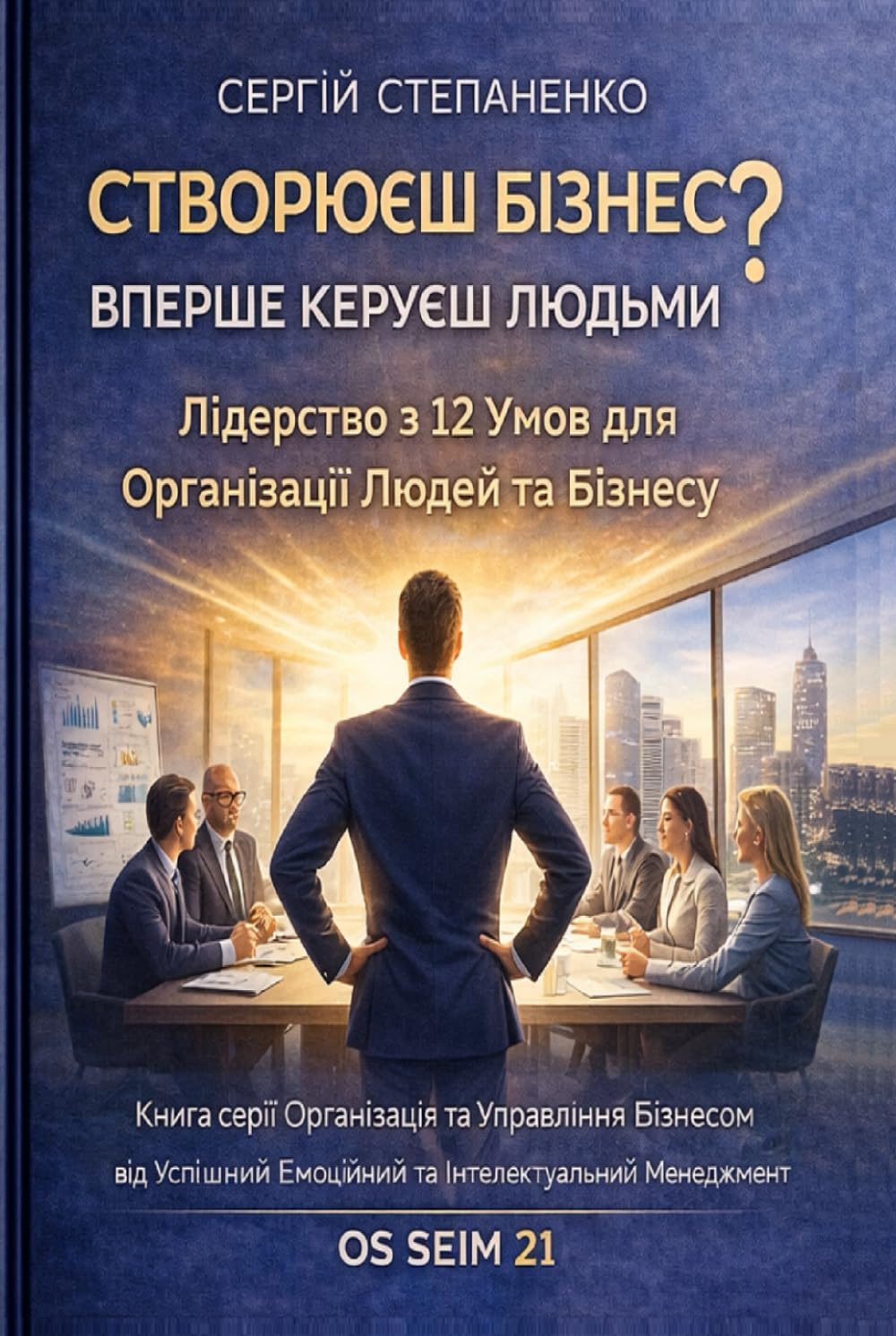 Створюєш Бізнес? Вперше Керуєш Людьми? Лідерство з 12 Умов для Організації Людей та Бізнесу: Книга серії Організація й Управління Бізнесу від Успішний ... та Інтелектуальний Менеджмент ОS SEIM 21