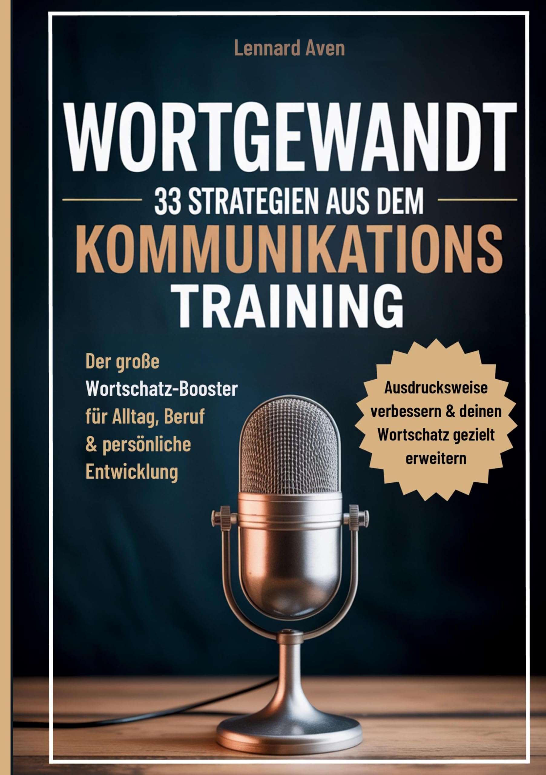 Wortgewandt - 33 Strategien aus dem Kommunikationstraining, um deine Ausdrucksweise zu verbessern & deinen Wortschatz gezielt zu erweitern: Der große ... für Alltag, Beruf & persönliche Entwicklung