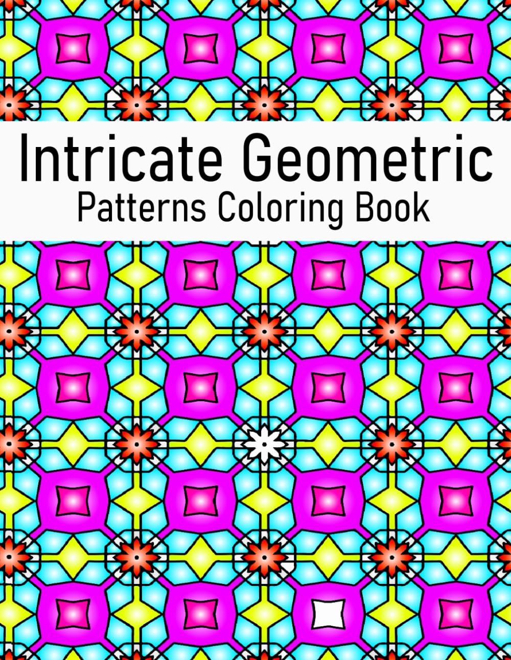 Intricate Geometric Patterns Coloring Book: over 50 geometric designs for relaxation, stress relief, and promoting creativity