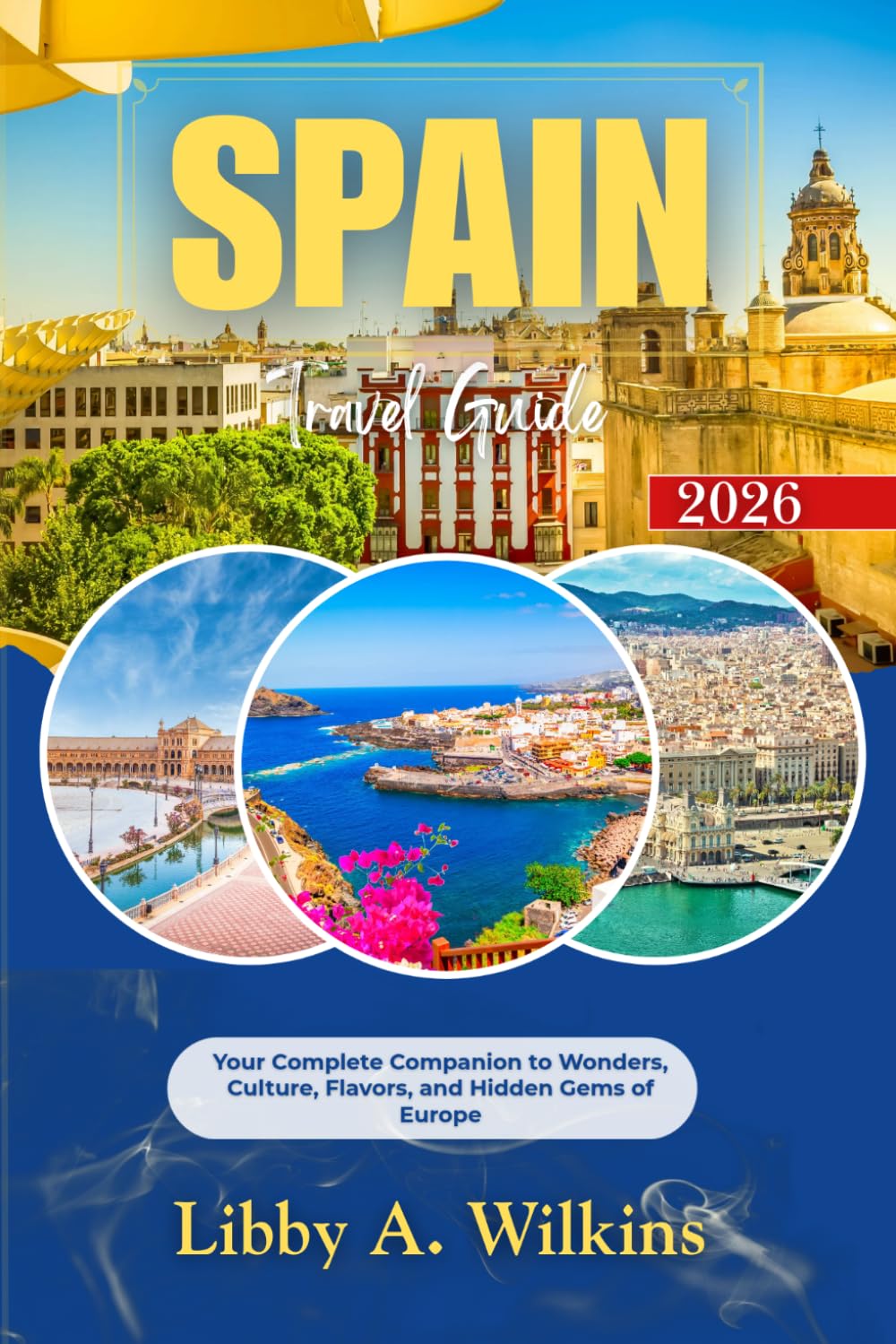 SPAIN Travel Guide 2026: Your Complete Companion to Wonders, Culture, Flavors, and Hidden Gems of Europe