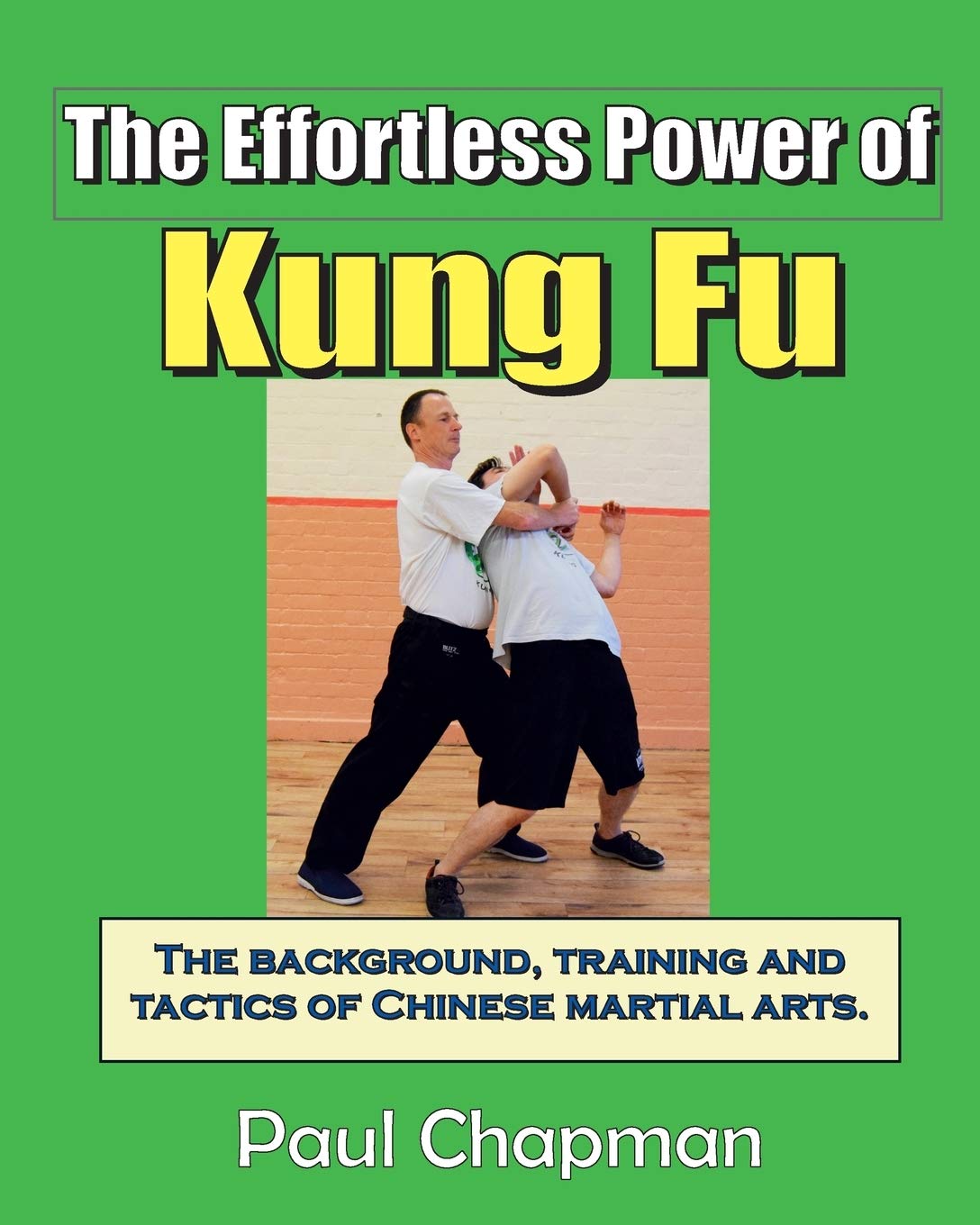 The Effortless Power of Kung Fu: A beginners introduction to the real power of kung fu. The background, training and tactics of Chinese martial arts.: ... tactics of Chinese martial arts.: Volume 1
