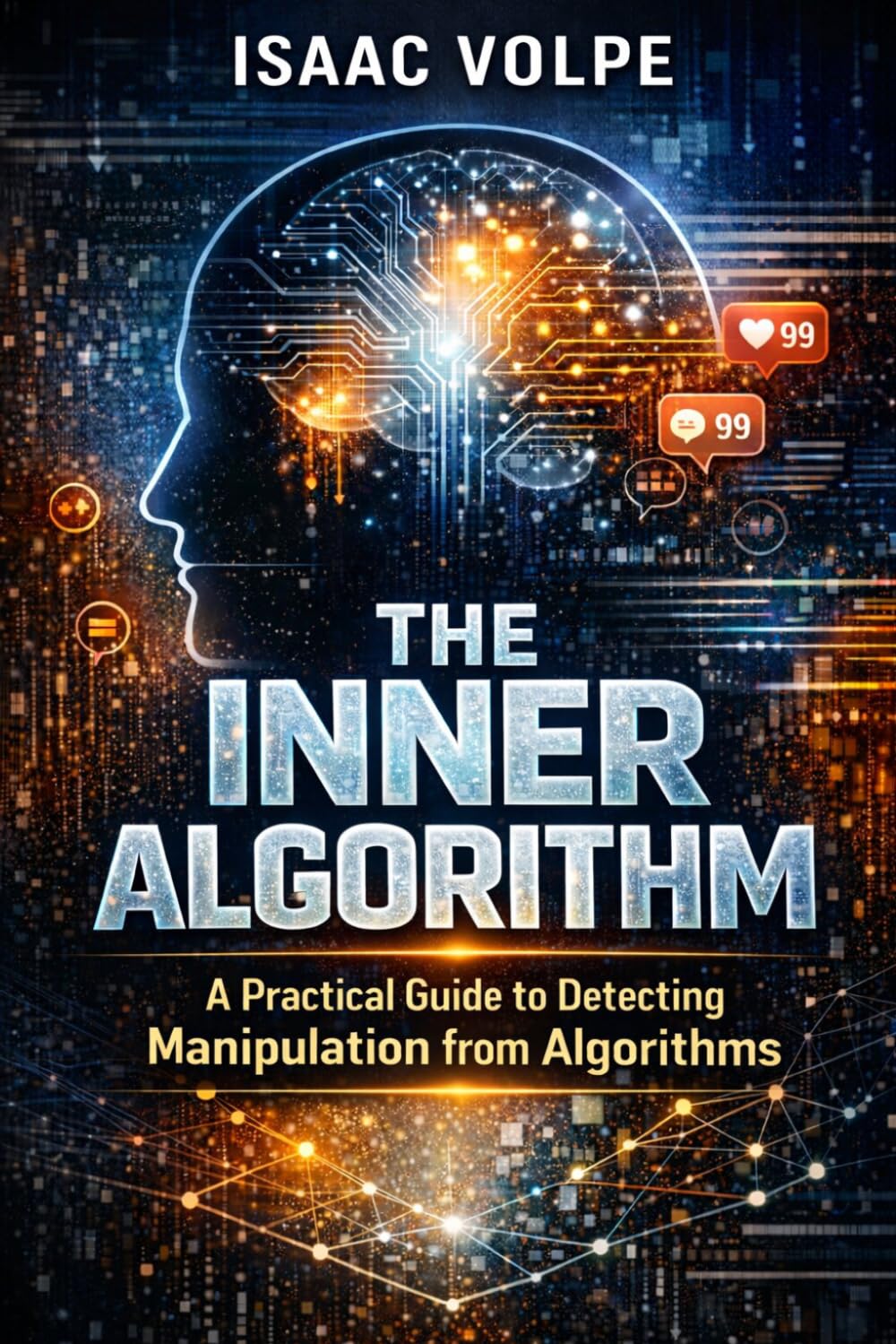 THE INNER ALGORITHM. A Practical Guide to Detecting Manipulation from Algorithms: Reprogram Your Mind to Detect Manipulation, Break Cognitive Bias, and Make Decisions in a World of Algorithms.