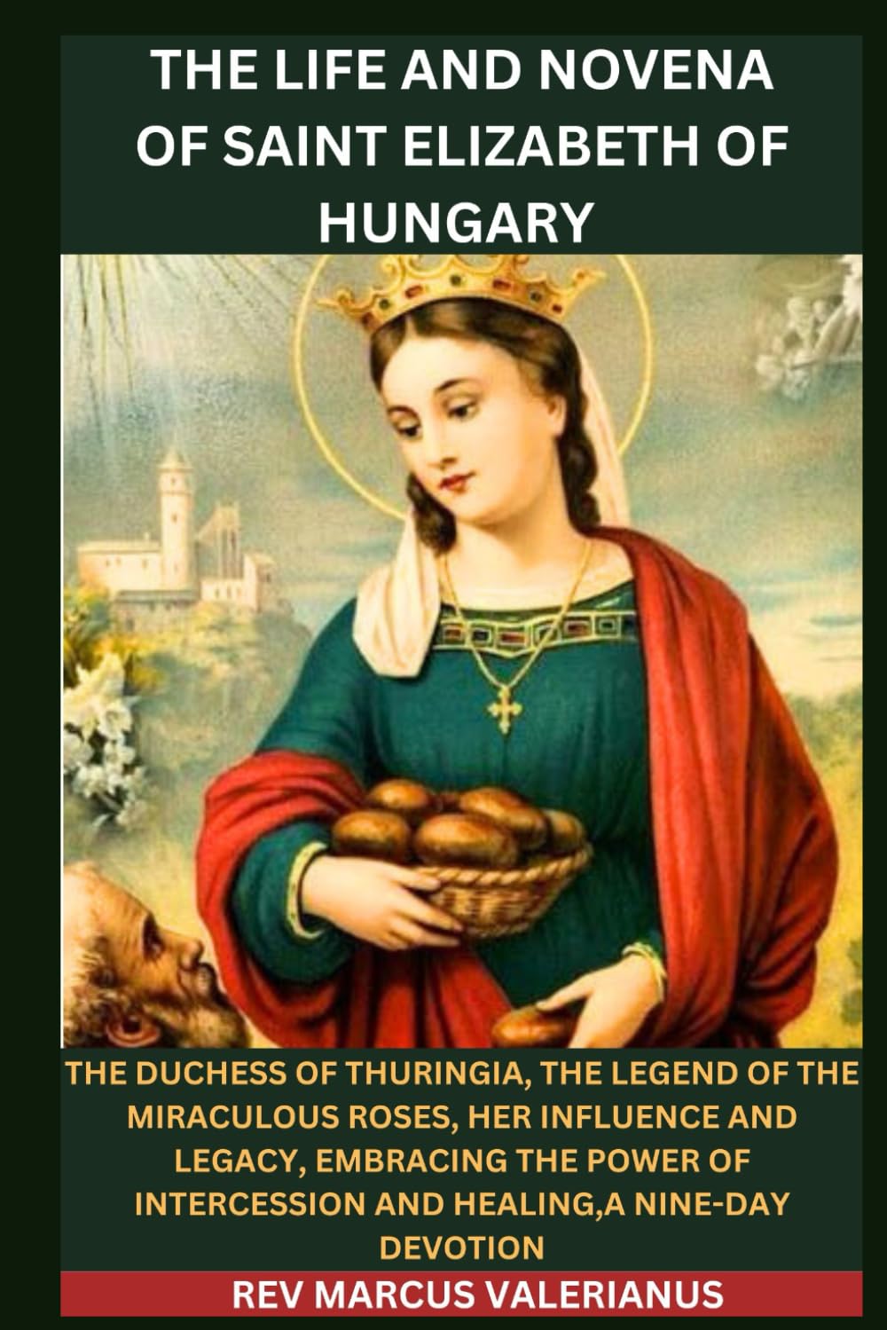 THE LIFE AND NOVENA OF SAINT ELIZABETH OF HUNGARY: The Duchess of Thuringia, The Legend Of The Miraculous Roses, Her Influence and Legacy,Embracing The Power Of Intercession And Healing