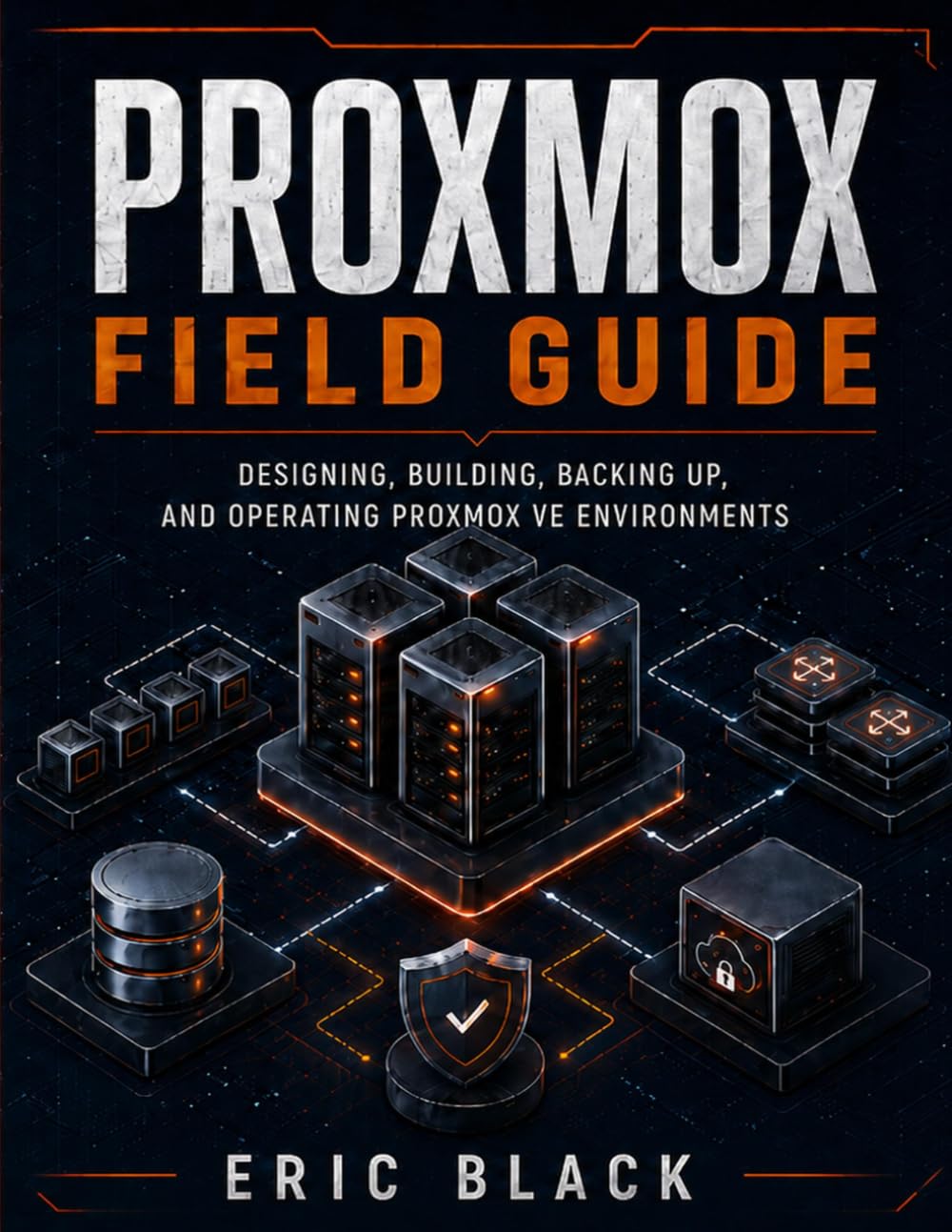 Proxmox Field Guide: Designing, Building, Backing Up, and Operating Proxmox VE Environments
