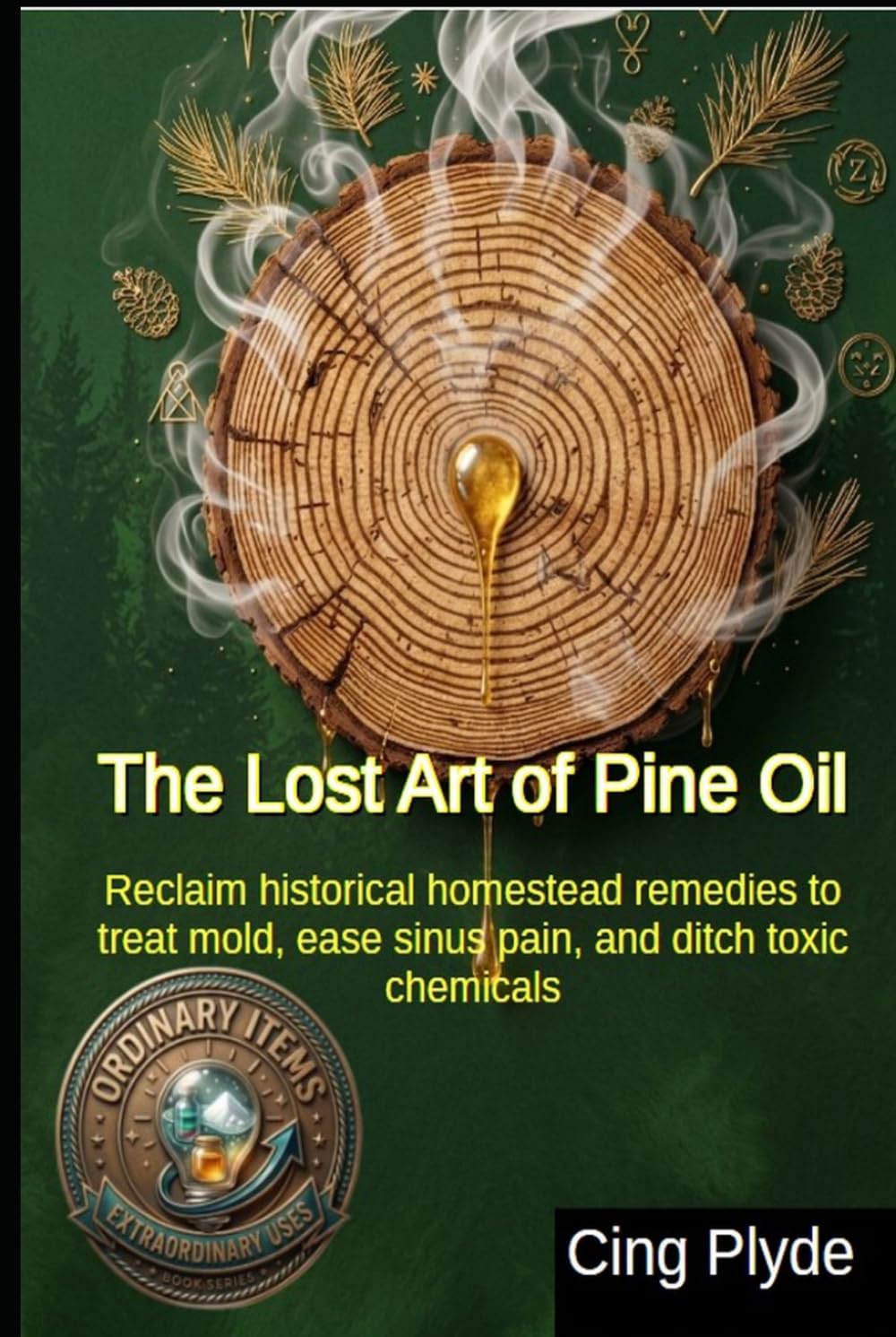 The Lost Art of Pine Oil: Reclaim historical homestead remedies to treat mold, ease sinus pain, and ditch toxic chemicals (Ordinary Items, Extraordinary Uses)