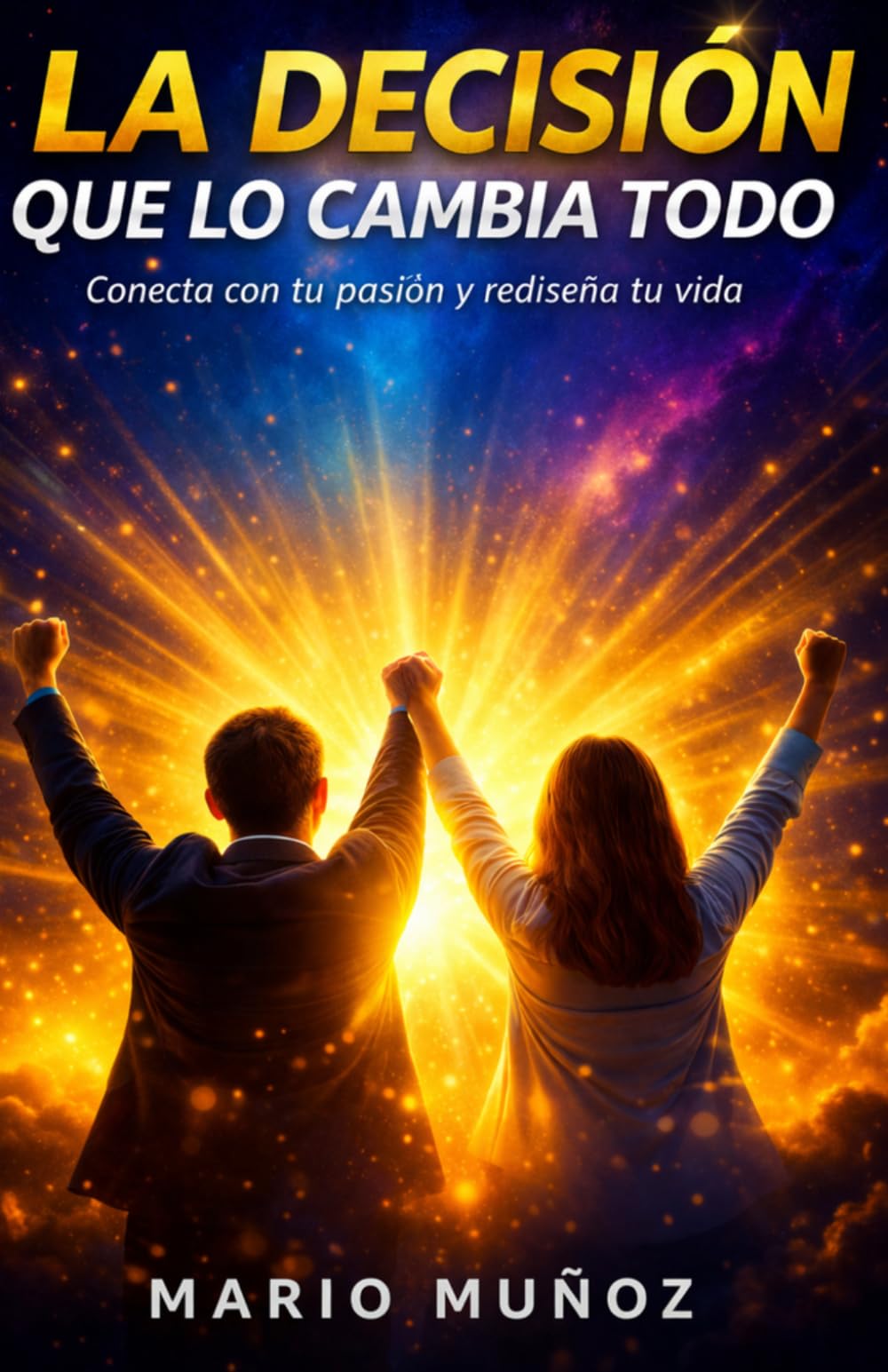 LA DECISIÓN QUE LO CAMBIA TODO: Conecta con tu pasión y rediseña tu vida