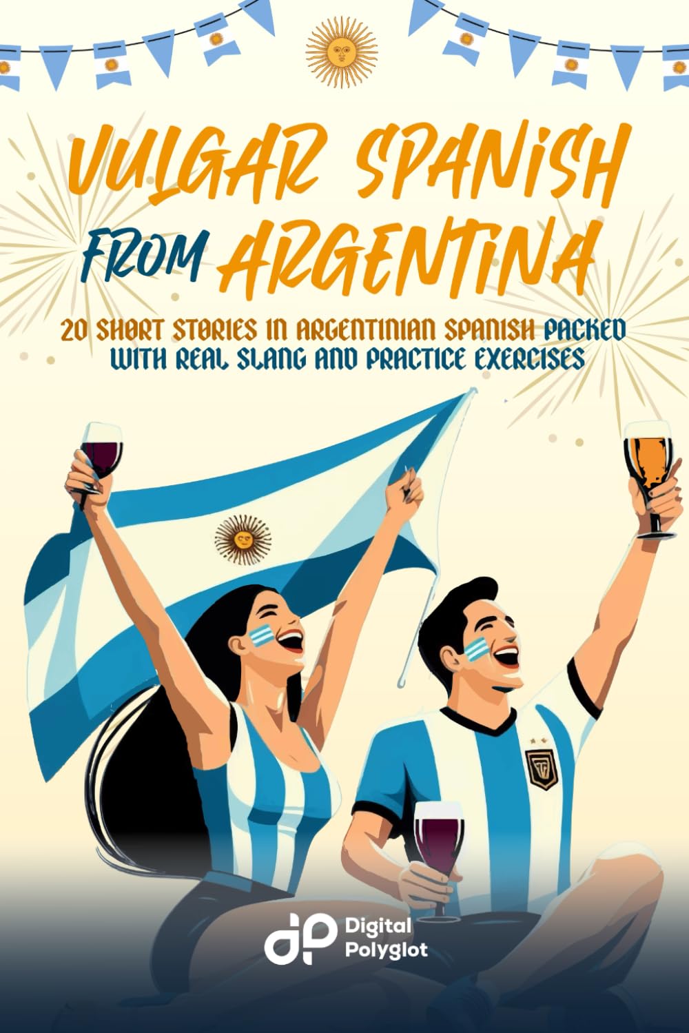 Vulgar Spanish From Argentina: 20 Short Stories in Argentinian Spanish Packed with Real Slang and Practice Exercises (Spanish Short Stories)
