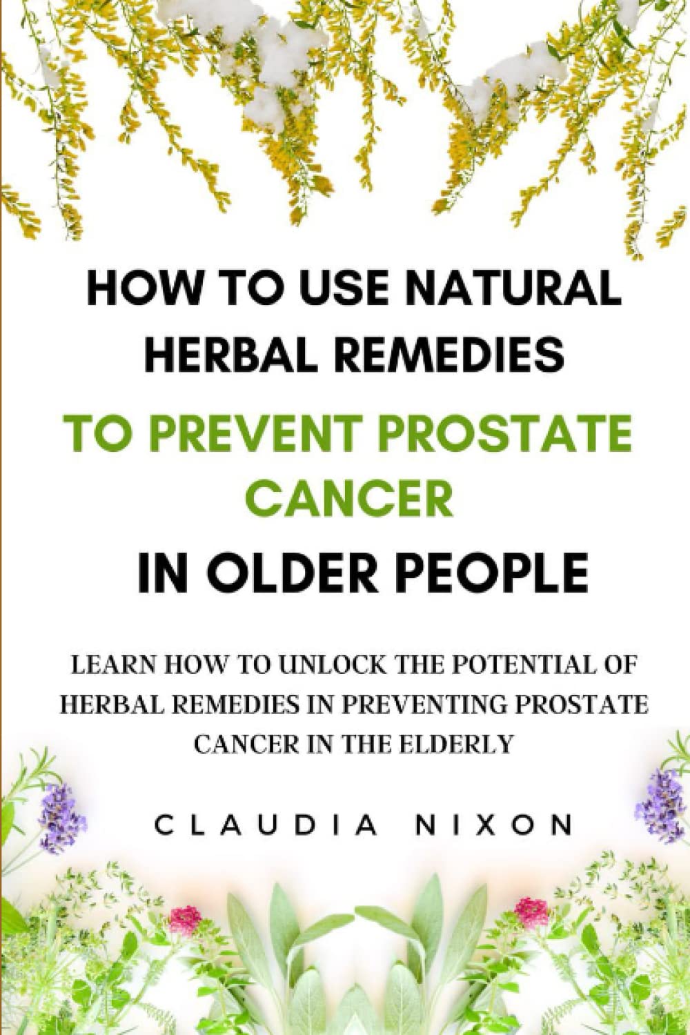 HOW TO USE NATURAL HERBAL REMEDIES TO PREVENT PROSTATE CANCER IN OLDER PEOPLE: LEARN HOW TO UNLOCK THE POTENTIAL OF HERBAL REMEDIES IN PREVENTING PROSTATE CANCER IN THE ELDERLY.