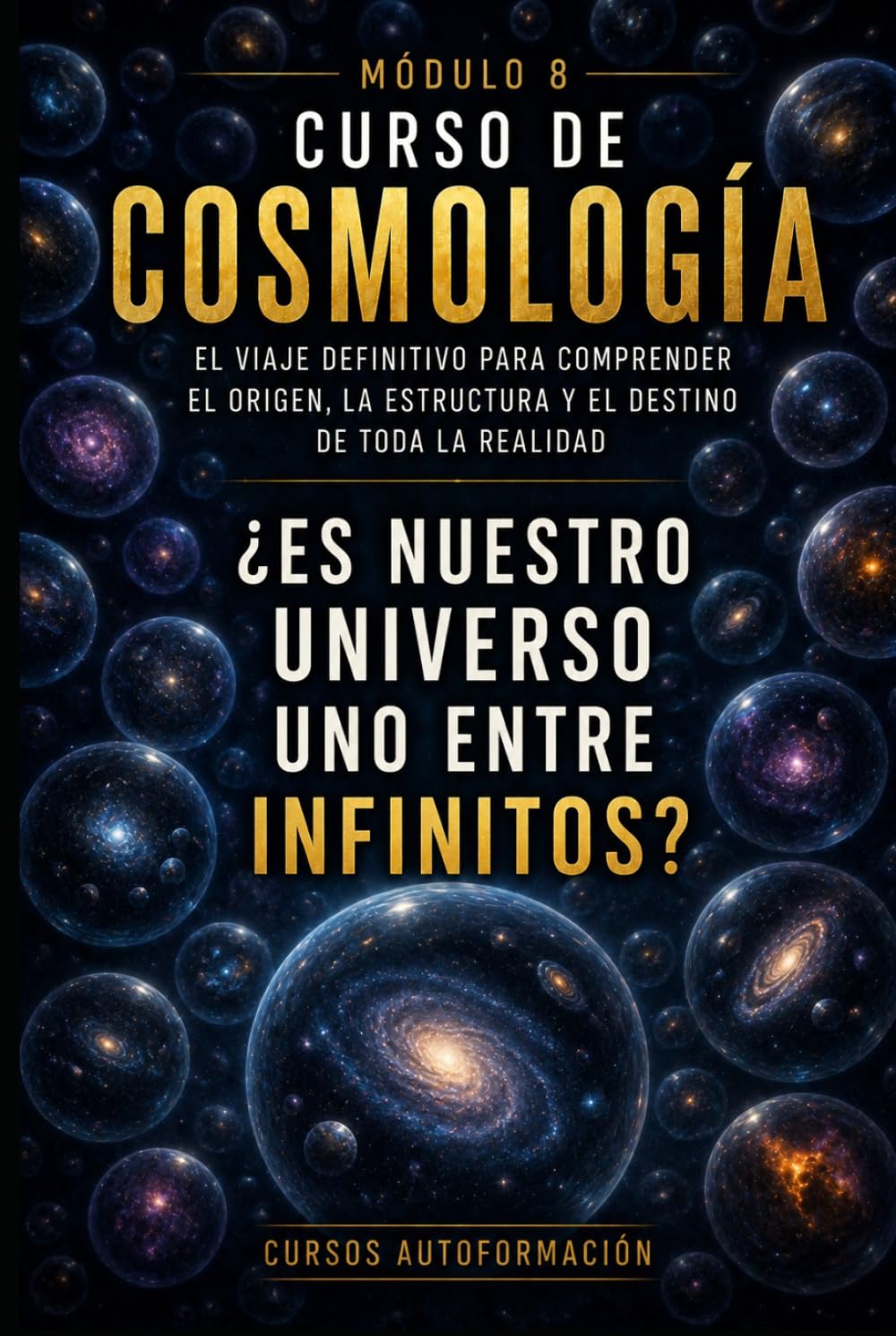 ¿Es nuestro universo uno entre infinitos?: CURSO DE COSMOLOGÍA: El viaje definitivo para comprender el origen, la estructura y el destino de toda la realidad