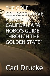 THE GOLF COURSES I HAVE PLAYED IN CALIFORNIA "A HOBO'S GUIDE THROUGH THE GOLDEN STATE"