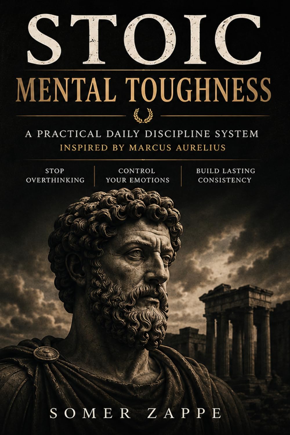 Stoic Mental Toughness: A Practical Daily Discipline System Inspired by Marcus Aurelius to Stop Overthinking, Control Your Emotions, and Build Lasting Consistency (Self-Help)