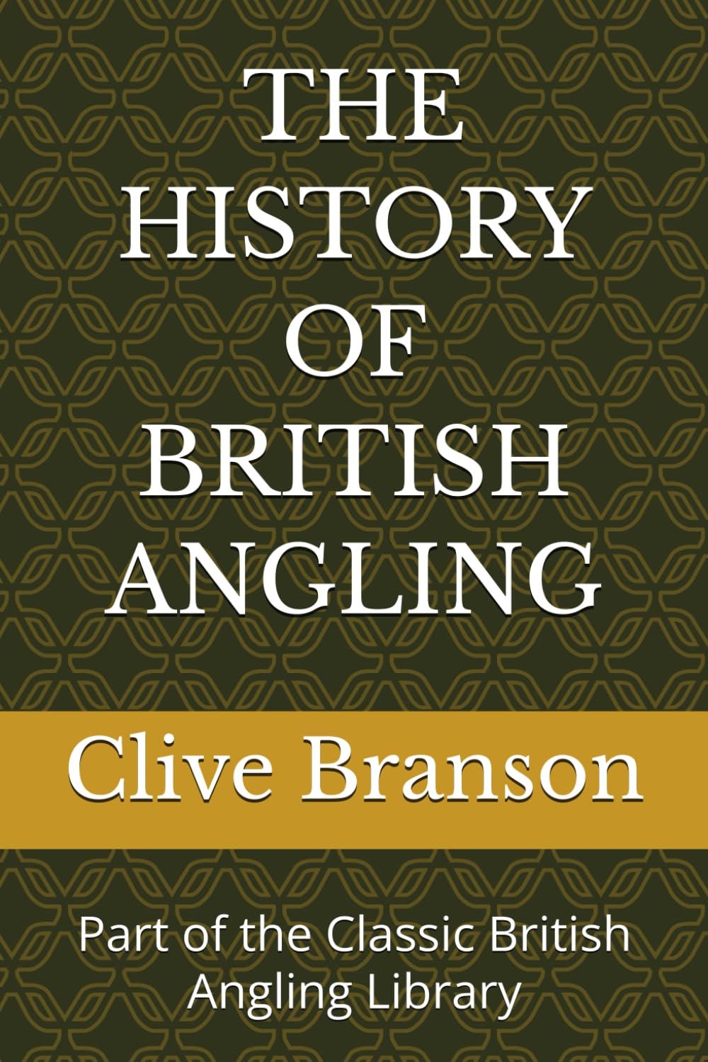 THE HISTORY OF BRITISH ANGLING: Part of the Classic British Angling Library