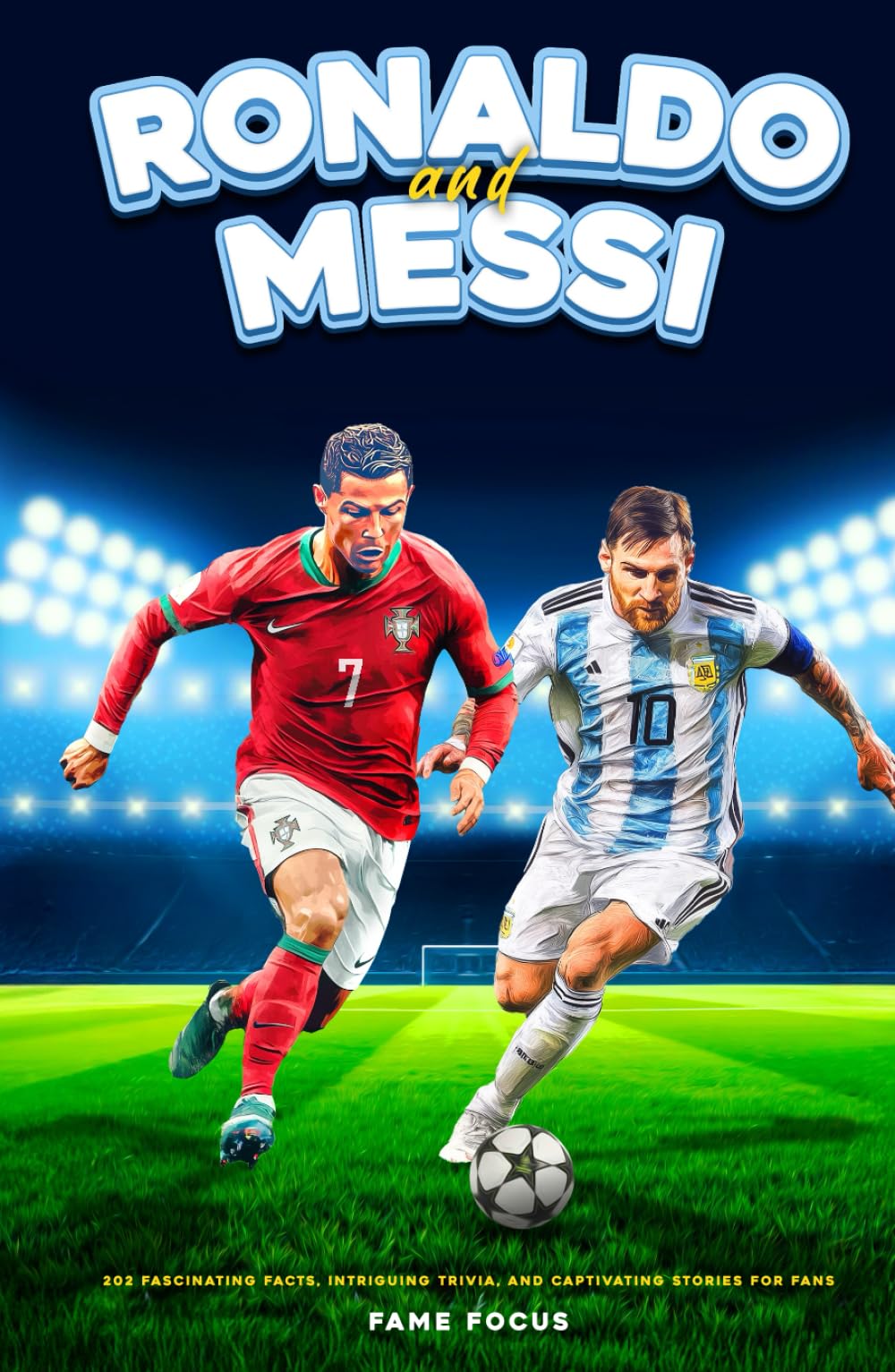 Ronaldo and Messi - 202 Fascinating Facts, Intriguing Trivia, and Captivating Stories for Fans