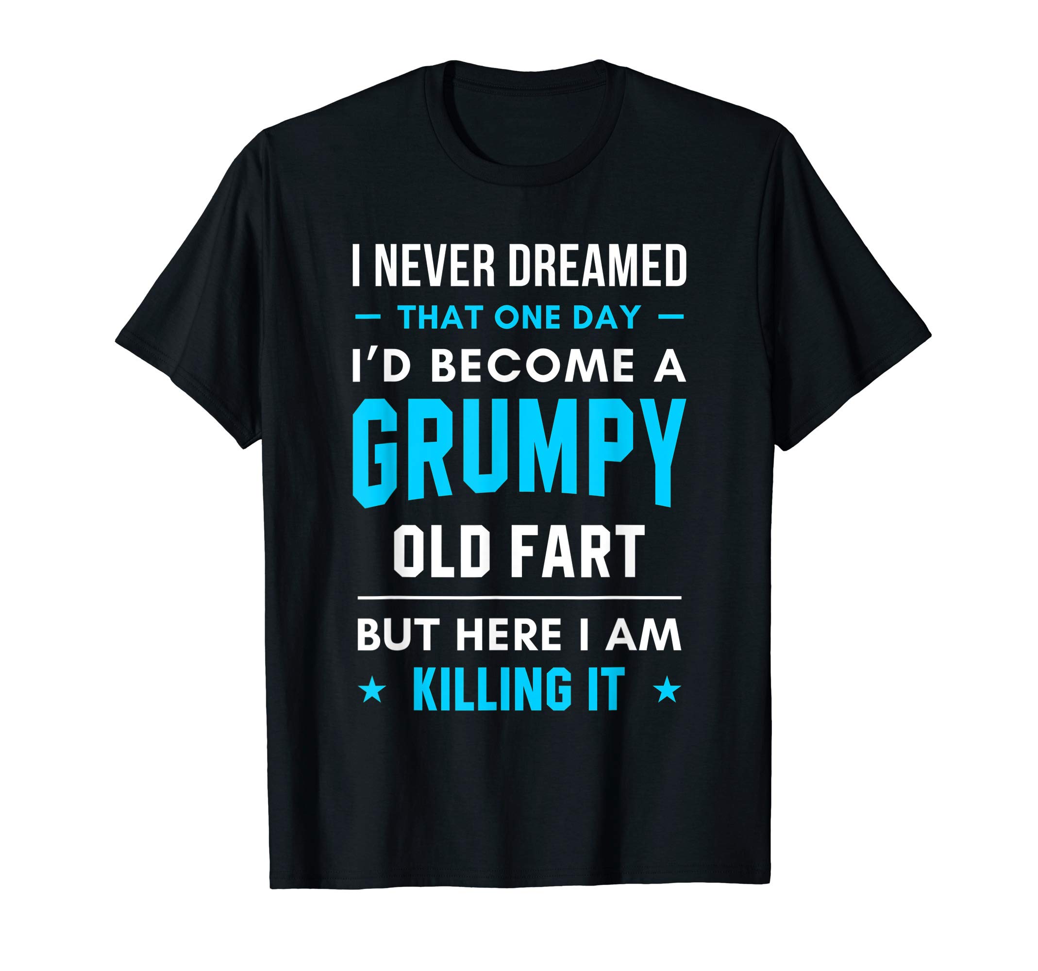 Grumpy Old Fart ShirtI Never Dreamed That One Day Grumpy Old Fart T-Shirt T-Shirt