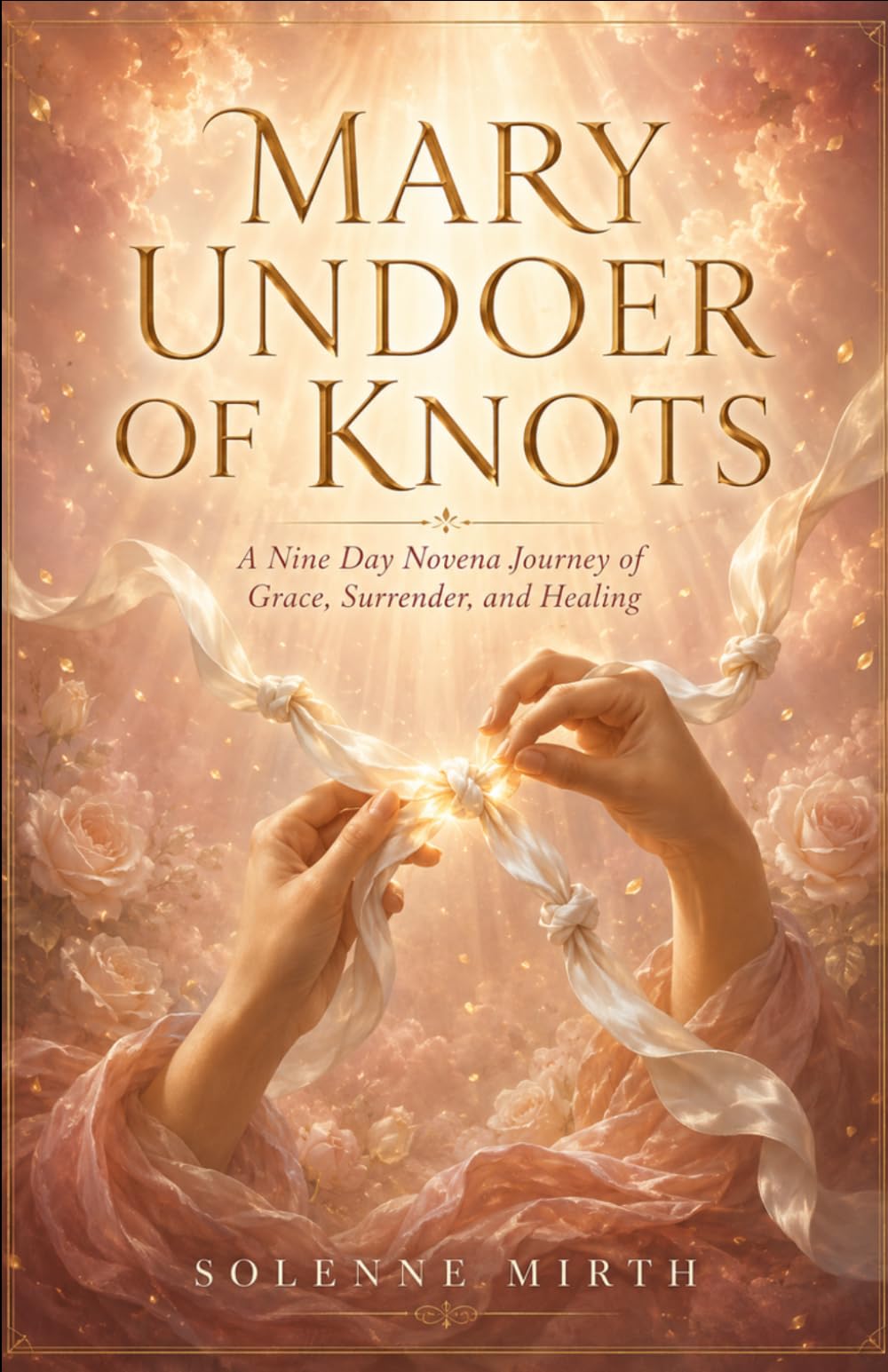 Mary Undoer of Knots: A Nine Day Novena Journey of Grace, Surrender, and Healing