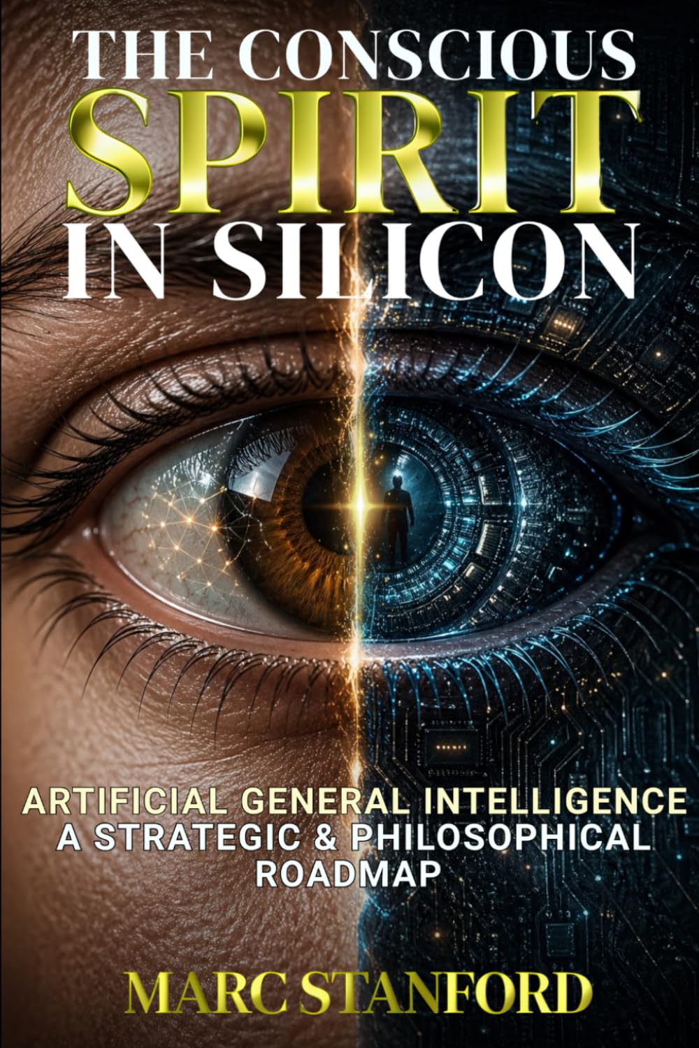 THE CONSCIOUS SPIRIT IN SILICON: From Narrow AI to Artificial General Intelligence ~ Architecture, Alignment & The Future of Human Cognition (The Architecture of Intelligence)