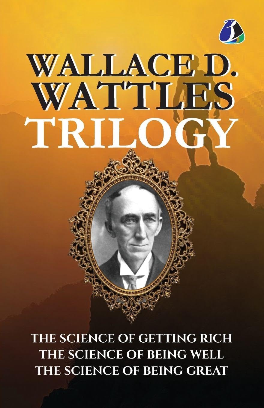 Wallace D. Wattles Trilogy: The Science of Getting Rich, The Science of Being Well, and The Science of Being Great