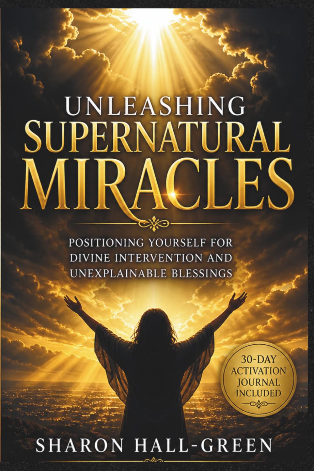 UNLEASHING SUPERNATURAL MIRACLES Revised Edition: POSITIONING YOURSELF FOR DIVINE INTERVENTION AND UNEXPLAINABLE BLESSINGS