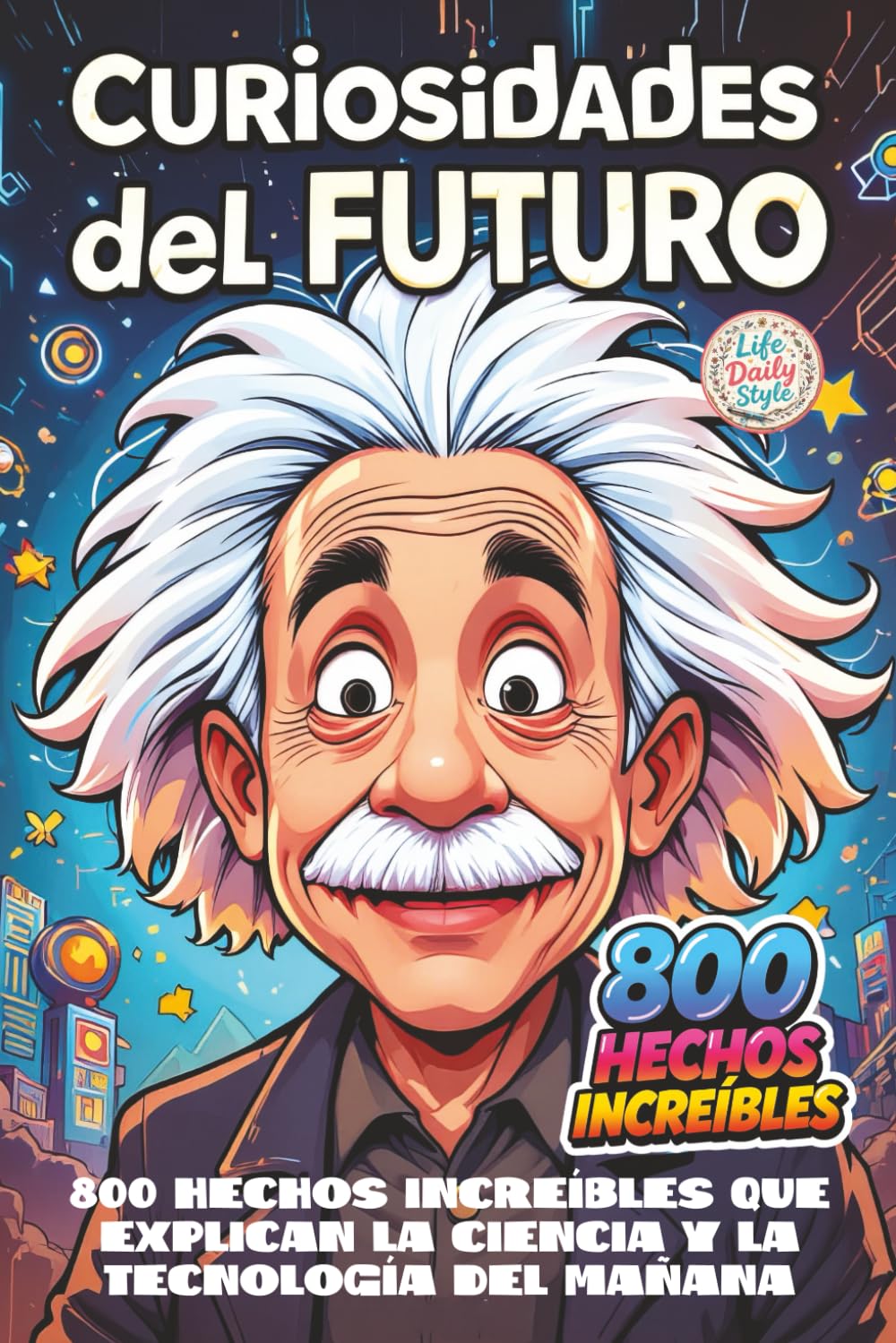 Curiosidades del Futuro: 800 hechos increíbles que explican la ciencia y la tecnología del mañana