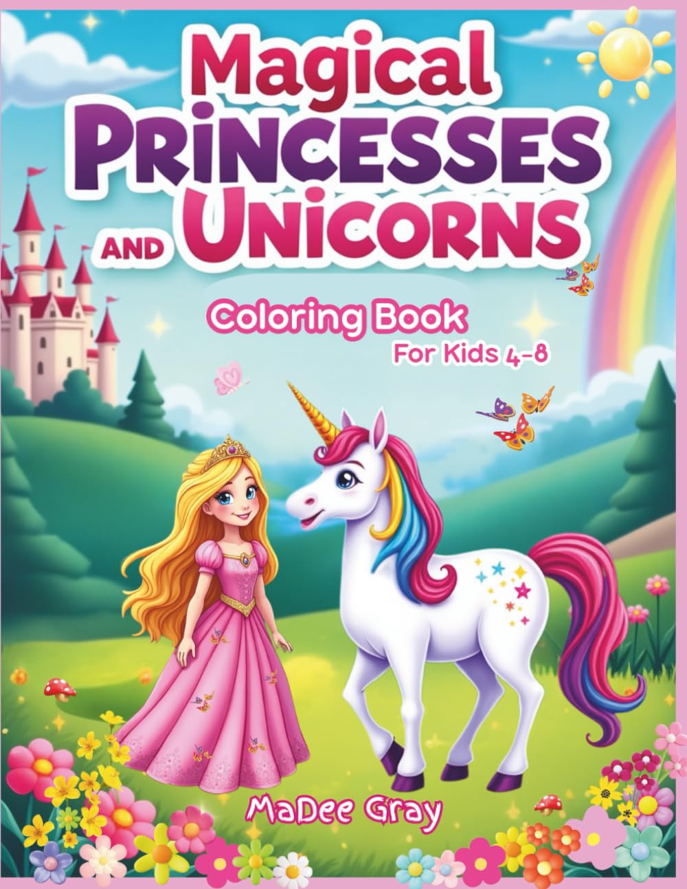 Magical Princesses and Unicorns Coloring Book For Kids 4-8: 40 Fun and Enchanting Coloring Pages with Princesses, Unicorns, Castles, and Sparkly Adventures!